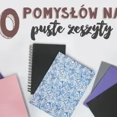 Co zrobić z pustym zeszytem? 10 kreatywnych pomysłów na wykorzystanie